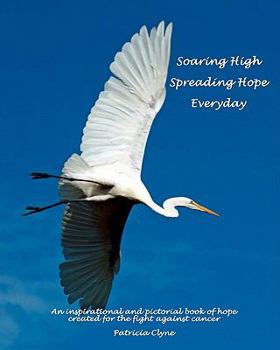 Paperback Soaring High ... Spreading Hope ... Everyday: An inspirational and pictorial book of hope created for the fight against cancer Book