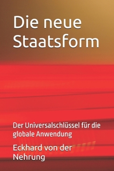 Die neue Staatsform: Der Universalschlüssel für die globale Anwendung (Funktionslogik des Staates) (German Edition)