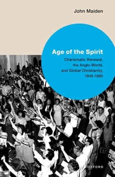 Hardcover Age of the Spirit: Charismatic Renewal, the Anglo-World, and Global Christianity, 1945-1980 Book