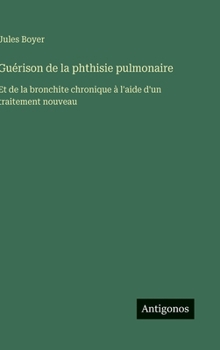 Hardcover Guérison de la phthisie pulmonaire: Et de la bronchite chronique à l'aide d'un traitement nouveau [French] Book