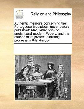 Paperback Authentic Memoirs Concerning the Portuguese Inquisition, Never Before Published: Also, Reflections on Ancient and Modern Popery, and the Causes of Its Book