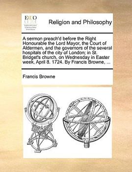 Paperback A sermon preach'd before the Right Honourable the Lord Mayor, the Court of Aldermen, and the governors of the several hospitals of the city of London; Book