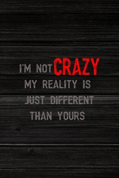 I'm Not Crazy My Reality Is Just Different Than Yours: All Purpose 6x9" Blank Lined Notebook Journal Way Better Than A Card Trendy Unique Gift Wood Crazy