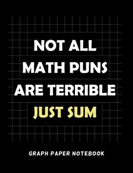 Paperback Not All Math Puns Are Terrible Just Sum Graph Paper Notebook: 100 pages Squared Graphing Paper for Math & Science Students Book