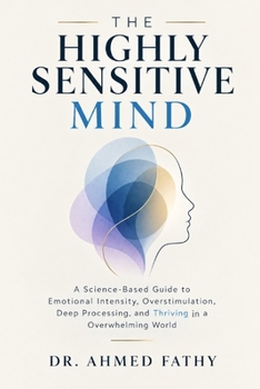 Paperback The Highly Sensitive Mind: A Science-Based Guide to Emotional Intensity, Overstimulation, Deep Processing, and Thriving in an Overwhelming World (Mind Mastery Series) Book