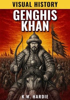 Genghis Khan: The Boy Left to Die Who United the Mongols (Visual History: Epic Conquerors)