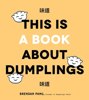 This Is a Book About Dumplings: Everything You Need to Craft Delicious Pot Stickers, Bao, Wontons and More