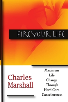 Paperback Fire Your Life: Maximum Life Change Through Hard Core Consciousness Book