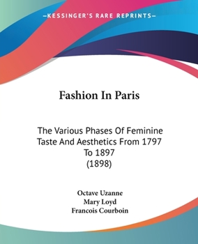 Fashion in Paris: The Various Phases of Feminine Taste and Aesthetics From the Revolution to the End of the Xixth Century