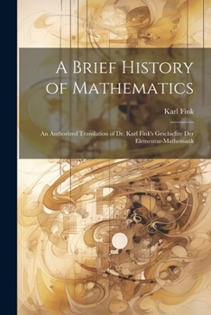 Paperback A Brief History of Mathematics: An Authorized Translation of Dr. Karl Fink's Geschichte Der Elementar-Mathematik Book