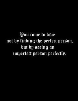 You come to love not by finding the perfect person, but by seeing an imperfect person perfectly: Composition Book, Notebooks, College Ruled paper, 100 sheets  8.5x11 inch