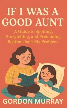 Paperback If I Was a Good Aunt: A Guide to Spoiling, Storytelling, and Pretending Bedtime Isn't My Problem Book