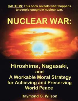 Paperback Nuclear War: Hiroshima, Nagasaki, and a Workable Moral Strategy for Achieving and Preserving World Peace Book