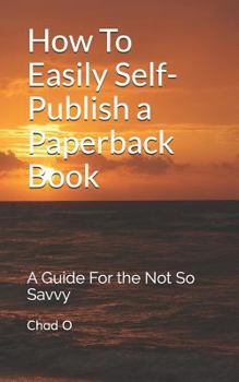 Paperback How to Easily Self-Publish a Paperback Book: A Guide for the Not So Savvy Book