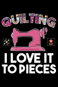 Quilting I Love It To Pieces: Quilting Project Journal Notebook Gifts. Best Quilting Project Journal Notebook for Quilters who loves Quilting. Funny ... perfect Project Journal Gifts For Quilters.