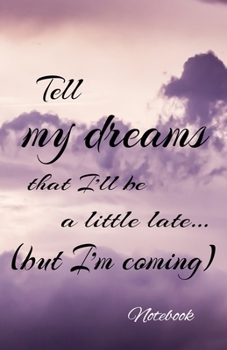 Notebook Tell my dreams that I'll be a little late...  ( but I'm coming) (French Edition)