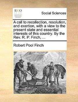 Paperback A Call to Recollection, Resolution, and Exertion, with a View to the Present State and Essential Interests of This Country. by the REV. R. P. Finch, . Book