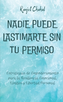 Nadie Puede Lastimarte sin tu Permiso: Estrategias de Empoderamiento para la Resiliencia Emocional, Límites y Libertad Personal (Spanish Edition)