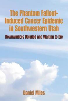 Paperback The Phantom Fallout-Induced Cancer Epidemic in Southwestern Utah: Downwinders Deluded and Waiting to Die Book