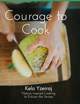 Hardcover The Courage To Cook: Nature Inspired to Cooking to Enliven the Senses Book
