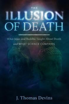 Paperback The Illusion of Death: What Jesus and Buddha Taught About Death and WHAT SCIENCE CONFIRMS Book