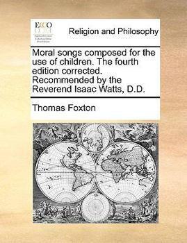 Paperback Moral Songs Composed for the Use of Children. the Fourth Edition Corrected. Recommended by the Reverend Isaac Watts, D.D. Book