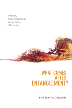 What Comes after Entanglement?: Activism, Anthropocentrism, and an Ethics of Exclusion - Book  of the a Cultural Politics Book