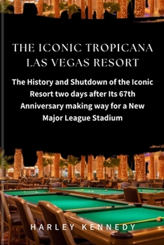 The Iconic Tropicana Las Vegas Resort: The History and Shutdown of the Iconic Resort two days after Its 67th Anniversary making way for a New Major Le