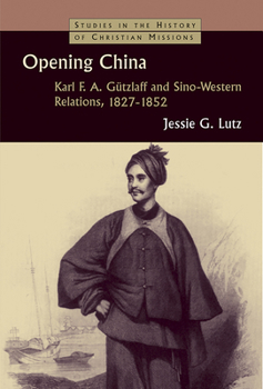 Opening China: Karl F. A. Gutzlaff and Sino-western Relations, 1827-1852 (Studies in the History of Christian Missions)