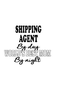 Paperback Shipping Agent By Day World's Best Mom By Night: Best Shipping Agent Notebook, Journal Gift, Diary, Doodle Gift or Notebook - 6 x 9 Compact Size- 109 Book