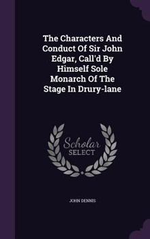 Hardcover The Characters And Conduct Of Sir John Edgar, Call'd By Himself Sole Monarch Of The Stage In Drury-lane Book