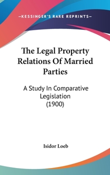 Hardcover The Legal Property Relations Of Married Parties: A Study In Comparative Legislation (1900) Book