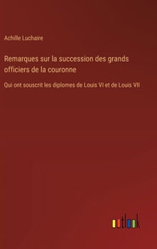 Hardcover Remarques sur la succession des grands officiers de la couronne: Qui ont souscrit les diplomes de Louis VI et de Louis VII [French] Book