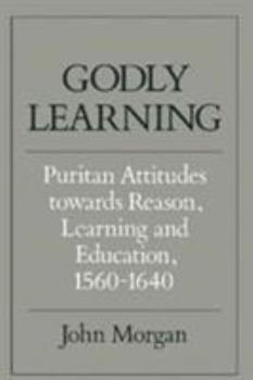 Hardcover Godly Learning: Puritan Attitudes Towards Reason, Learning and Education, 1560-1640 Book