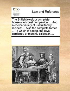 The British jewel; or complete housewife's best companion. ... And a choice variety of useful family recipes: ... Also the complete farrier, ... To ... the royal gardener, or monthly calendar. ...