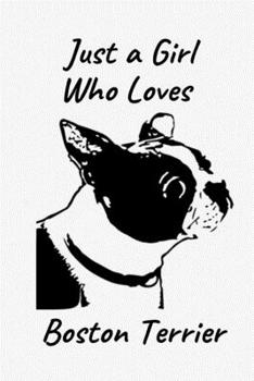 Just A Girl Who Loves Boston Terrier: Blank Lined Notebook to Write In, Notes, To Do Lists, Notepad, Journal, Funny Birthday Gifts for Boston Terrier Lovers Line Ruled Journal Gag Gift For Daughter, G