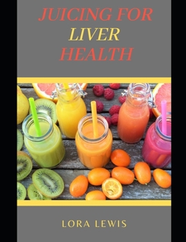 Juicing for Liver Health: Heal Yourself and love Ones with The Powers of Fruits & Vegetables