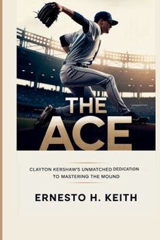 Paperback The Ace: Clayton Kershaw's Unmatched Dedication To Mastering the Mound Book