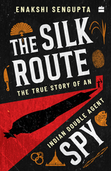 The Silk Route Spy : The True Story of an Indian Double Agent