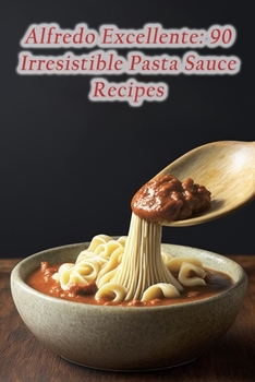 Paperback Alfredo Excellente: 90 Irresistible Pasta Sauce Recipes Book
