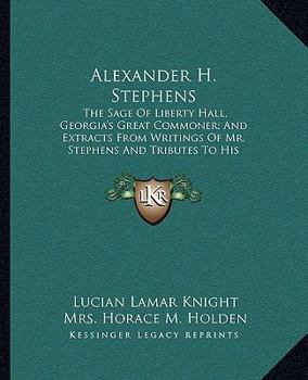 Paperback Alexander H. Stephens: The Sage Of Liberty Hall, Georgia's Great Commoner; And Extracts From Writings Of Mr. Stephens And Tributes To His Mem Book