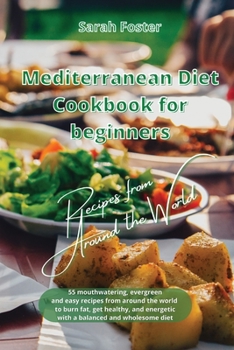 Paperback Mediterranean Diet Cookbook for Beginners Recipes from Around the World: 55 mouthwatering, evergreen and easy recipes from around the World to burn fa Book