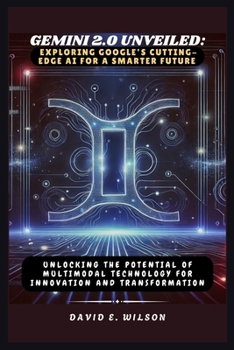 Paperback Gemini 2.0 Unveiled: Exploring Google's Cutting-Edge AI for a Smarter Future: Unlocking the Potential of Multimodal Technology for Innovati Book