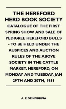 The Hereford Herd Book Society - Catalogue Of The First Spring Show And Sale Of Pedigree Hereford Bulls - To Be Held Under The Auspices And Auction Rules Of The Above Society In The Cattle Market, Her