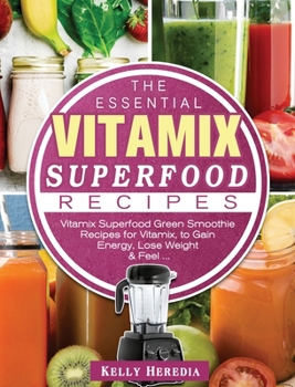 Hardcover The Essential Vitamix Superfood Recipes: Vitamix Superfood Green Smoothie Recipes for Vitamix, to Gain Energy, Lose Weight & Feel ... Book