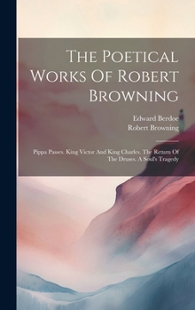 Hardcover The Poetical Works Of Robert Browning: Pippa Passes. King Victor And King Charles. The Return Of The Druses. A Soul's Tragedy Book