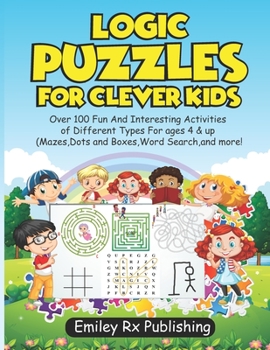 Paperback Logic puzzles for clever kids: Over 100 Fun And Interesting Activities of Different Types For ages 4 & up (Mazes, Dots and Boxes, Word Search, and mo Book