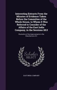 Hardcover Interesting Extracts From the Minutes of Evidence Taken Before the Committee of the Whole House, to Whom It Was Referred to Consider of the Affairs of Book