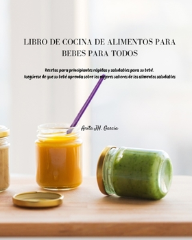 Libro de Cocina de Alimentos Para Bebés Para Todos: Recetas para principiantes rápidas y saludables para su bebé. Asegúrese de que su bebé aprenda ... de los alimentos saludables
