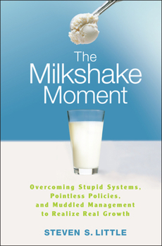 Hardcover The Milkshake Moment: Overcoming Stupid Systems, Pointless Policies and Muddled Management to Realize Real Growth Book